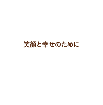 笑顔と幸せのために